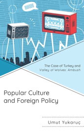Popular Culture and Foreign Policy The Case of Turkey and Valley of Wolves: Ambush【電子書籍】[ Umut Yukaru? ]