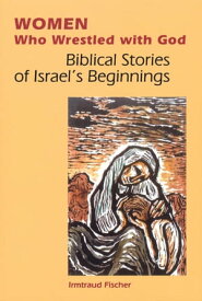 Women Who Wrestled with God Biblical Stories of Israel's Beginning【電子書籍】[ Irmtraud Fischer ]