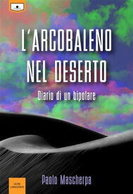 L'arcobaleno nel deserto - Diario di un bipolare【電子書籍】[ Paolo Mascherpa ]