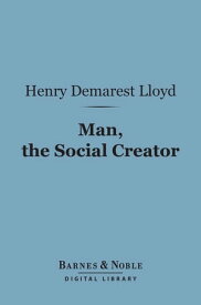 Man, the Social Creator (Barnes & Noble Digital Library)【電子書籍】[ Henry Demarest Lloyd ]