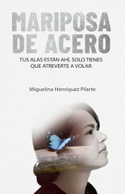 Mariposa de Acero Tus alas est?n ah?, solo tienes que atreverte a volar【電子書籍】[ Miguelina Henr?quez Pilarte ]