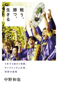 戦う、勝つ、生きる 4年で3度のJ制覇。サンフレッチェ広島、奇跡の真相【電子書籍】[ 中野和也 ]