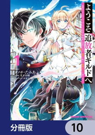 ようこそ『追放者ギルド』へ ～無能なSランクパーティがどんどん有能な冒険者を追放するので、最弱を集めて最強ギルドを創ります～【分冊版】　10【電子書籍】[ 荒木　佑輔 ]