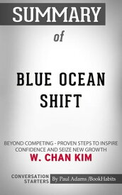 Summary of Blue Ocean Shift Beyond Competing - Proven Steps to Inspire Confidence and Seize New Growth | Conversation Starters【電子書籍】[ Paul Adams ]