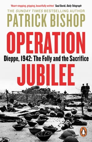 Operation Jubilee Dieppe, 1942: The Folly and the Sacrifice【電子書籍】[ Patrick Bishop ]