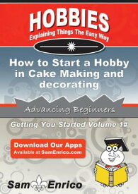 How to Start a Hobby in Cake Making and decorating How to Start a Hobby in Cake Making and decorating【電子書籍】[ Seth Daniels ]