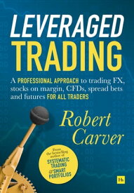 Leveraged Trading A professional approach to trading FX, stocks on margin, CFDs, spread bets and futures for all traders【電子書籍】[ Robert Carver ]