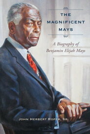 The Magnificent Mays A Biography of Benjamin Elijah Mays【電子書籍】[ John Herbert Roper Sr. ]