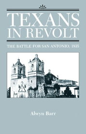 Texans in Revolt The Battle for San Antonio, 1835【電子書籍】[ Alwyn Barr ]