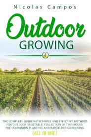 Outdoor Growing: The Complete Guide with Simple and Effective Methods for Outdoor Vegetable. Collection of Two Books: The Companion Planting and Raised Bed Gardening. (All in One) Gardening, #1【電子書籍】[ Nicolas Campos ]