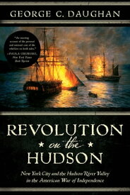 Revolution on the Hudson: New York City and the Hudson River Valley in the American War of Independence【電子書籍】[ George C. Daughan ]