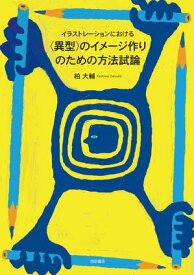 イラストレーションにおける〈異型〉のイメージ作りのための方法試論 【電子書籍】[ 柏大輔 ]
