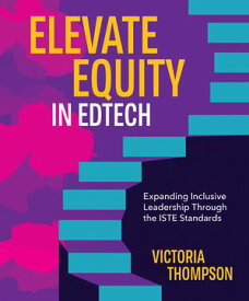 Elevate Equity in Edtech Expanding Inclusive Leadership Through the ISTE Standards【電子書籍】[ Victoria Thompson ]