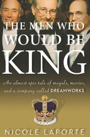 The Men Who Would Be King An Almost Epic Tale of Moguls, Movies, and a Company Called DreamWorks【電子書籍】[ Nicole LaPorte ]