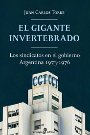 El gigante invertebrado Los sindicatos en el gobierno. Argentina 1973-1976【電子書籍】[ Juan Carlos Torre ]