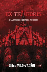 La lumi?re vient des t?n?bres Ex Tenebris - 1【電子書籍】[ Gilles Milo-Vac?ri ]