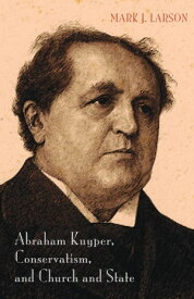 Abraham Kuyper, Conservatism, and Church and State【電子書籍】[ Mark J. Larson ]