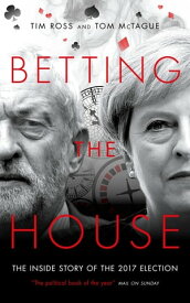 Betting The House The Inside Story of the 2017 Election【電子書籍】[ Tim Ross ]