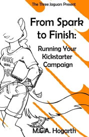From Spark to Finish: Running Your Kickstarter Campaign【電子書籍】[ M.C.A. Hogarth ]