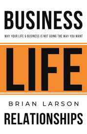 Business. Life. Relationships. Why your life & business is not going the way you want.【電子書籍】[ Brian Larson ]