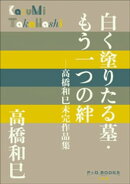 P+D BOOKS 白く塗りたる墓・もう一つの絆 〜高橋和巳未完作品集〜