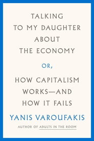 Talking to My Daughter About the Economy or, How Capitalism Works--and How It Fails【電子書籍】[ Yanis Varoufakis ]