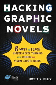 Hacking Graphic Novels 8 Ways to Teach Higher-Level Thinking with Comics and Visual Storytelling【電子書籍】[ Shveta V. Miller ]