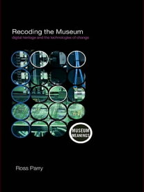 Recoding the Museum Digital Heritage and the Technologies of Change【電子書籍】[ Ross Parry ]