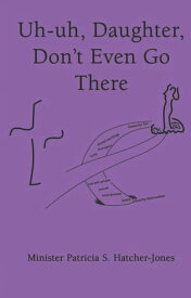 Uh-Uh, Daughter, Don’T Even Go There【電子書籍】[ Minister Patricia S. Hatcher-Jones ]