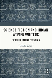 Science Fiction and Indian Women Writers Exploring Radical Potentials【電子書籍】[ Urvashi Kuhad ]