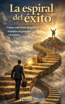 La espiral del éxito: Cómo convertir pequeños triunfos en grandes victorias.