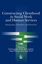 Constructing Clienthood in Social Work and Human Services Interaction, Identities and Practices【電子書籍】[ Sue White ]