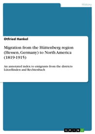 Migration from the H?ttenberg region (Hessen, Germany) to North America (1819-1915) An annotated index to emigrants from the districts L?tzellinden and Rechtenbach【電子書籍】[ Otfried Hankel ]