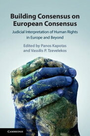 Building Consensus on European Consensus Judicial Interpretation of Human Rights in Europe and Beyond【電子書籍】