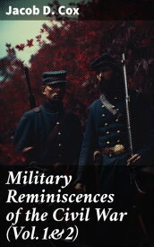 Military Reminiscences of the Civil War (Vol.1&2) An Autobiographical Account by a General of the Union Army (Complete Edition)【電子書籍】[ Jacob D. Cox ]