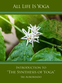 All Life Is Yoga: Introduction to “The Synthesis of Yoga”【電子書籍】[ Sri Aurobindo ]
