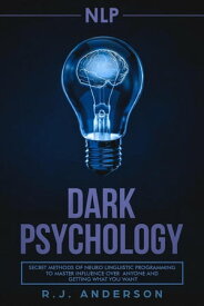 NLP: Dark Psychology - Secret Methods of Neuro Linguistic Programming to Master Influence Over Anyone and Getting What You Want【電子書籍】[ R.J. Anderson ]