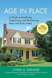 Age in Place A Guide to Modifying, Organizing and Decluttering Mom and Dad's Home【電子書籍】[ Lynda Shrager OTR, MSW ]