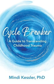 Cycle Breaker A Guide To Transcending Childhood Trauma【電子書籍】[ Mindi R Kessler ]