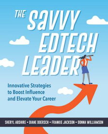 The Savvy Edtech Leader New Strategies to Boost Influence and Elevate Your Career【電子書籍】[ Sheryl Abshire ]