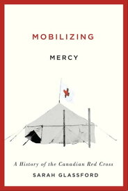 Mobilizing Mercy A History of the Canadian Red Cross【電子書籍】[ Sarah Glassford ]