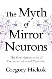 The Myth of Mirror Neurons: The Real Neuroscience of Communication and Cognition【電子書籍】[ Gregory Hickok ]