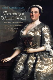 Portrait of a Woman in Silk Hidden Histories of the British Atlantic World【電子書籍】[ Zara Anishanslin ]