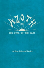 Azoth - Or, The Star in the East Embracing the First Matter of the Magnum Opus, the Evolution of Aphrodite-Urania, the Supernatural Generation of the Son of the Sun, and the Alchemical Tranfiguration of Humanity - A New Light of Mysticis【電子書籍】
