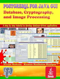 POSTGRESQL FOR JAVA GUI: Database, Cryptography, and Image Processing【電子書籍】[ Vivian Siahaan ]