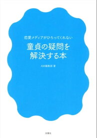 恋愛メディアがひろってくれない 童貞の疑問を解決する本【電子書籍】[ AM編集部 ]