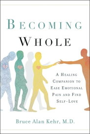 Becoming Whole A Healing Companion to Ease Emotional Pain and Find Self-Love【電子書籍】[ Bruce Alan Kehr, M.D. ]