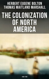 The Colonization of North America: 1492-1783 Geographical Discoveries, the Establishment of Colonies & Wars【電子書籍】[ Herbert Eugene Bolton ]