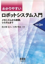 わかりやすい ロボットシステム入門 ーメカニズムから制御，システムまでー （改訂3版）【電子書籍】[ 松日楽信人 ]