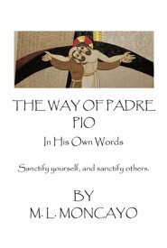 The Way of Padre Pio In His Own Words Sanctify yourself, and sanctify others.【電子書籍】[ M. L. Moncayo ]